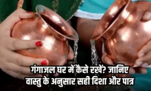 Gangajal Vastu Tips: गंगाजल के लिए रखें इन वास्तु नियमों का ध्यान, बनी रहेगी पवित्रता