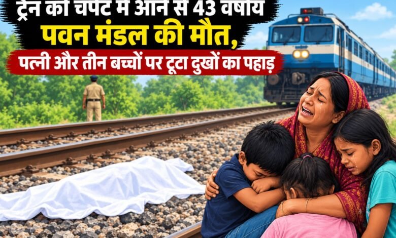 ट्रेन की चपेट में आने से 43 वर्षीय पवन मंडल की मौत,चानन गांव में पसरा मातम